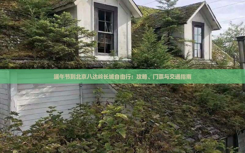 端午节到北京八达岭长城自由行：攻略、门票与交通指南