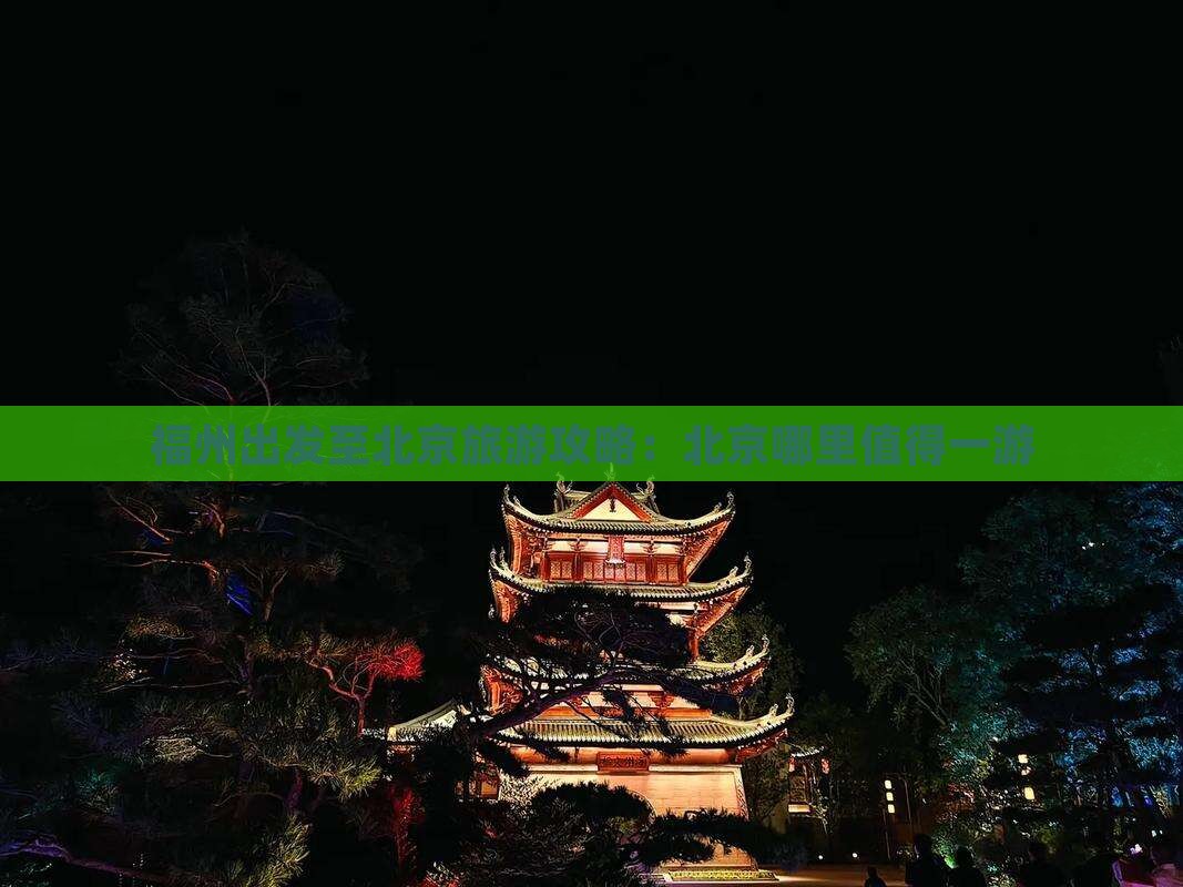 福州出发至北京旅游攻略：北京哪里值得一游