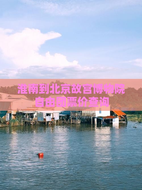 淮南到北京故宫博物院自由团票价查询