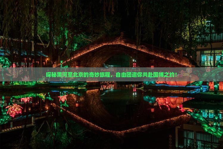 探秘黑河至北京的奇妙旅程，自由团邀你共赴国博之约！