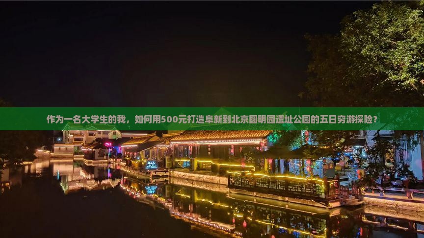 作为一名大学生的我，如何用500元打造阜新到北京圆明园遗址公园的五日穷游探险？