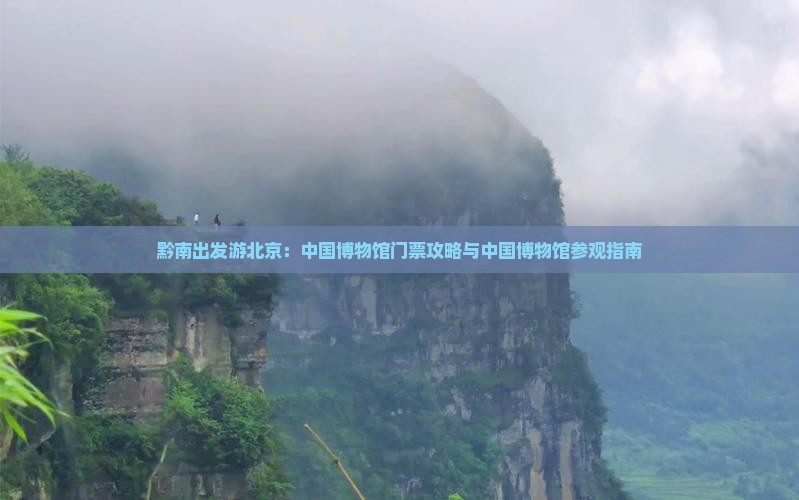黔南出发游北京：中国博物馆门票攻略与中国博物馆参观指南