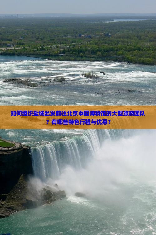 如何组织盐城出发前往北京中国博物馆的大型旅游团队？有哪些特色行程与优惠？
