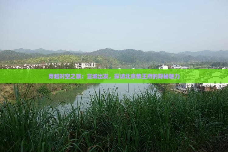 穿越时空之旅：宣城出发，探访北京恭王府的隐秘魅力