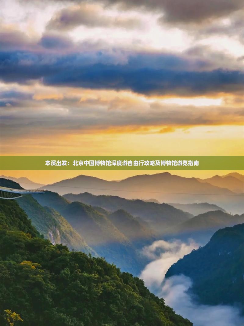 本溪出发：北京中国博物馆深度游自由行攻略及博物馆游览指南
