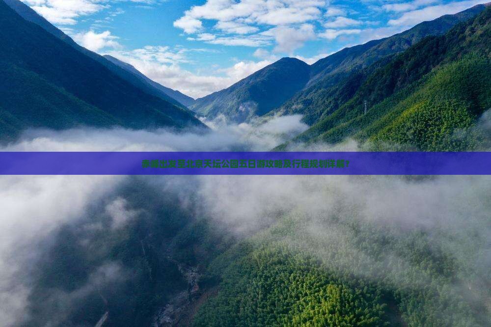 赤峰出发至北京天坛公园五日游攻略及行程规划详解？