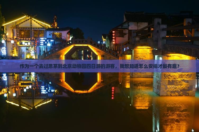 作为一个去过思茅到北京动物园四日游的游客，我想知道怎么安排才最有趣？