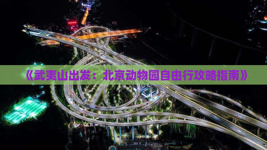 《武夷山出发：北京动物园自由行攻略指南》
