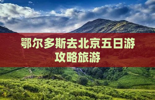 鄂尔多斯去北京五日游