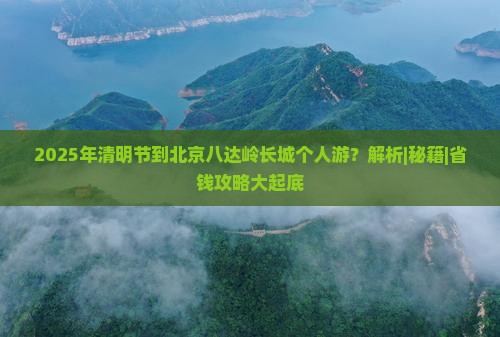 清明节到北京八达岭长城个人游