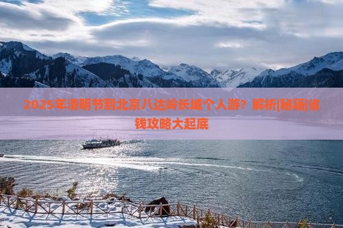 清明节到北京八达岭长城个人游
