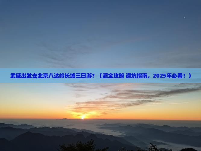 武威去北京八达岭长城三日游
