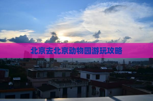 咸宁去北京动物园攻略