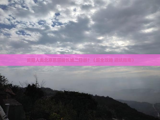资阳去北京慕田峪长城二日游 资阳去北京慕田峪长城二日游