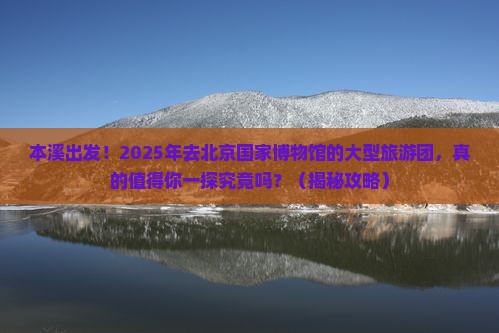 本溪到北京中国国家博物馆大型旅游团