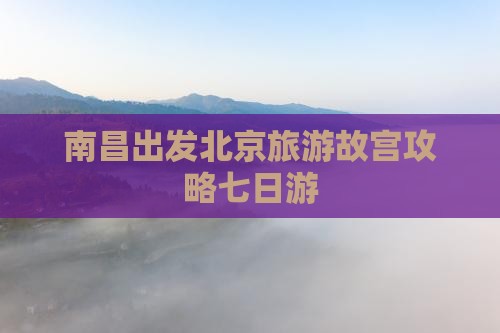 南昌去北京故宫博物院七日游