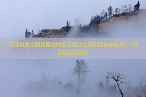 五月到北京颐和园攻略