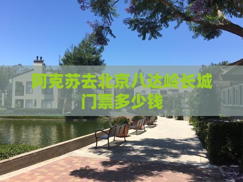 阿克苏去北京八达岭长城门票
