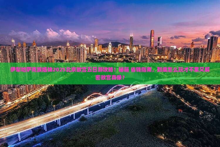 伊犁哈萨克去北京故宫博物院五日游