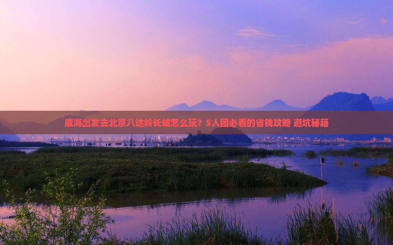 威海到北京八达岭长城团体旅游