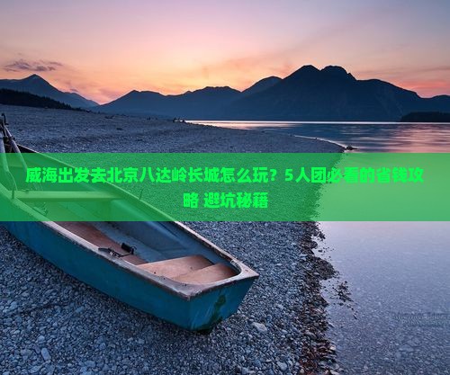 威海到北京八达岭长城团体旅游