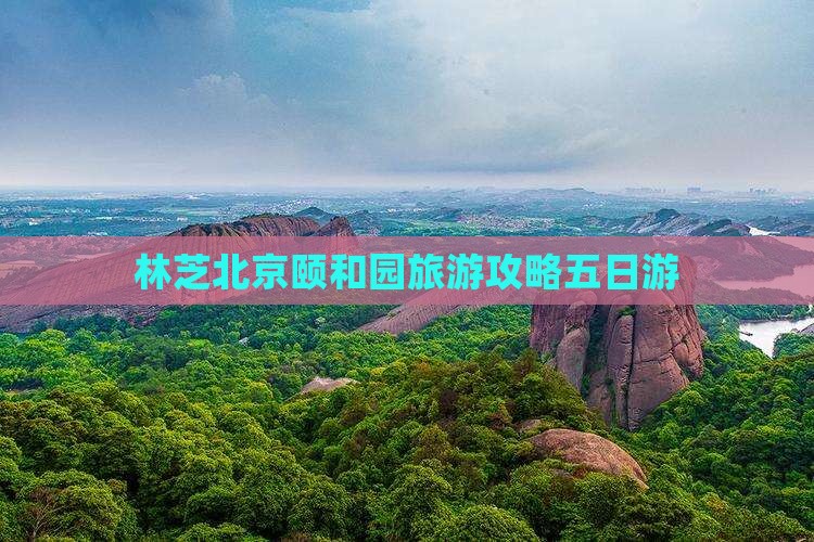 林芝去北京颐和园五日游