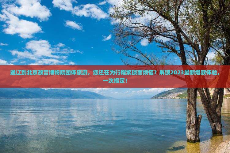 通辽到北京故宫博物院团体旅游