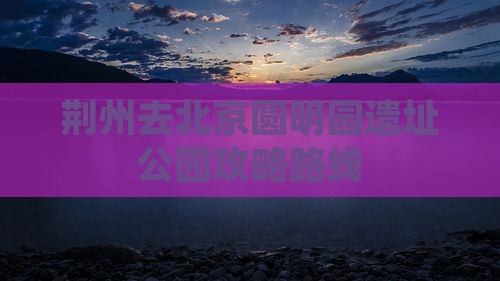 荆州去北京圆明园遗址公园攻略