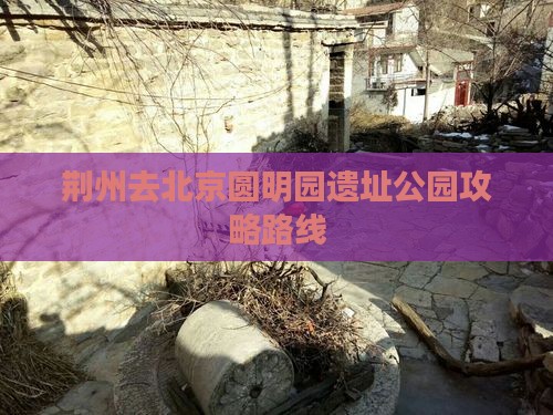荆州去北京圆明园遗址公园攻略