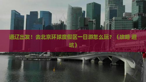 通辽市去北京环球度假区一日游 通辽市去北京环球度假区一日游
