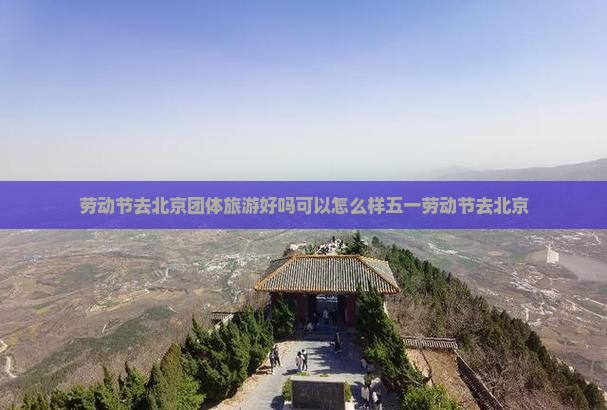 劳动节去北京团体旅游