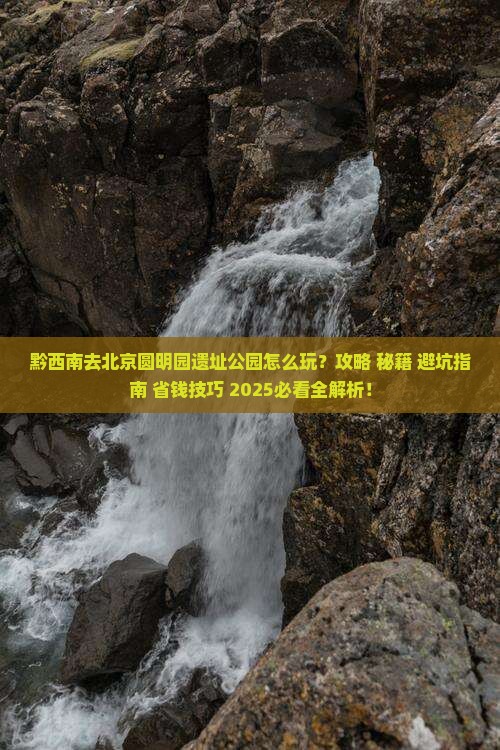 黔西南去北京圆明园遗址公园哪里玩