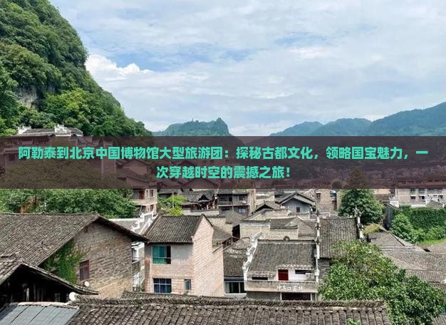 阿勒泰到北京中国国家博物馆大型旅游团