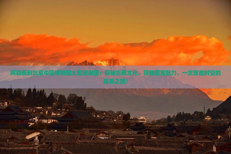 阿勒泰到北京中国国家博物馆大型旅游团