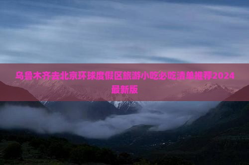 乌鲁木齐去北京环球度假区旅游小吃