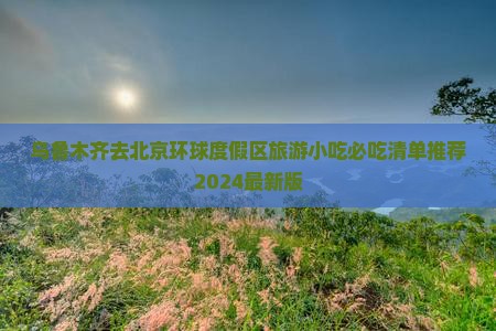 乌鲁木齐去北京环球度假区旅游小吃