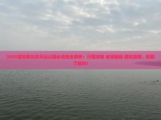 韶关到北京天坛公园必去地