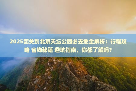 韶关到北京天坛公园必去地