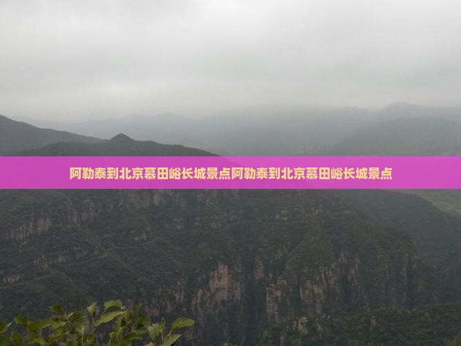 阿勒泰到北京慕田峪长城景点