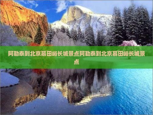 阿勒泰到北京慕田峪长城景点