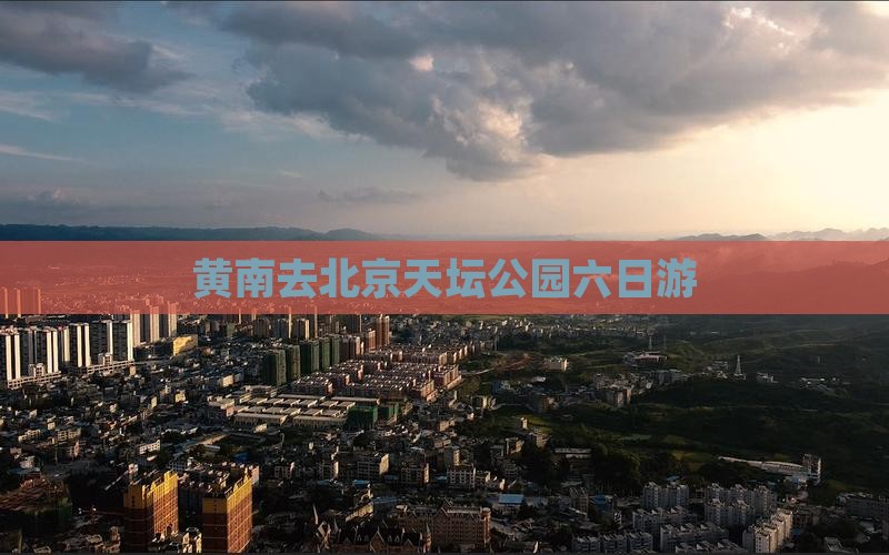 黄南去北京天坛公园六日游