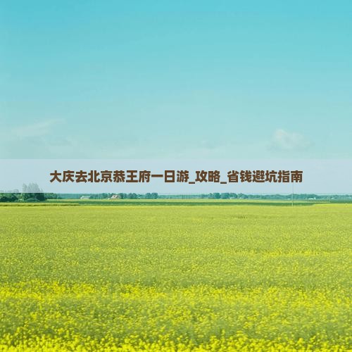 大庆去北京恭王府一日游