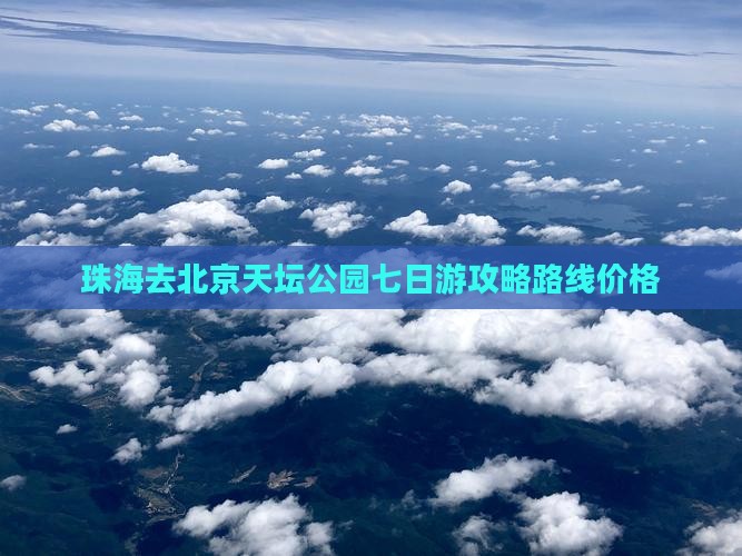 珠海去北京天坛公园七日游