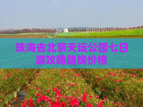 珠海去北京天坛公园七日游