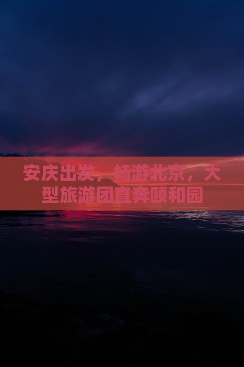 安庆到北京颐和园大型旅游团