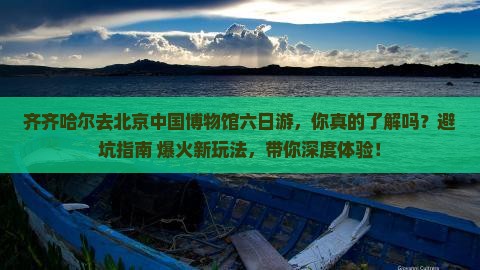 齐齐哈尔去北京中国国家博物馆六日游