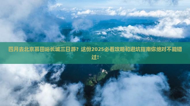 四月去北京慕田峪长城三日游