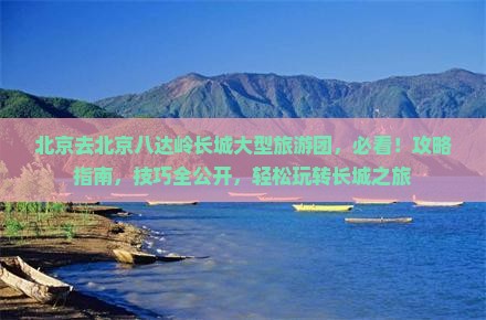 北京去北京八达岭长城大型旅游团