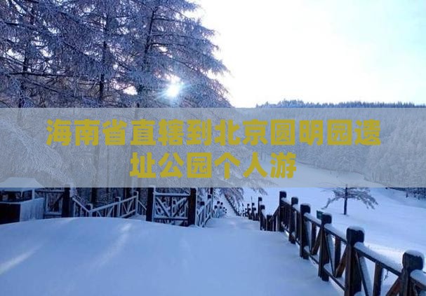 海南省直辖到北京圆明园遗址公园个人游