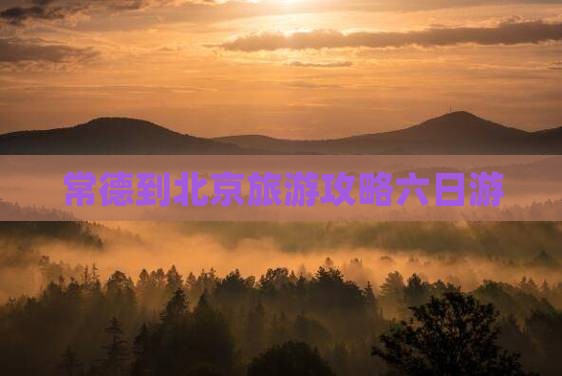 常德到北京六日游